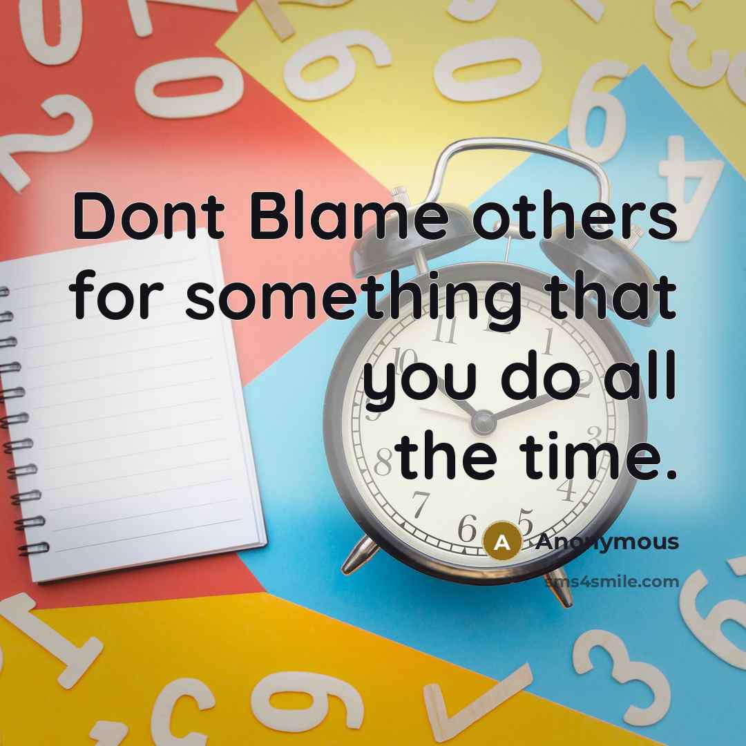 “Dont Blame others for something that you do all the time.” quote by Anonymous