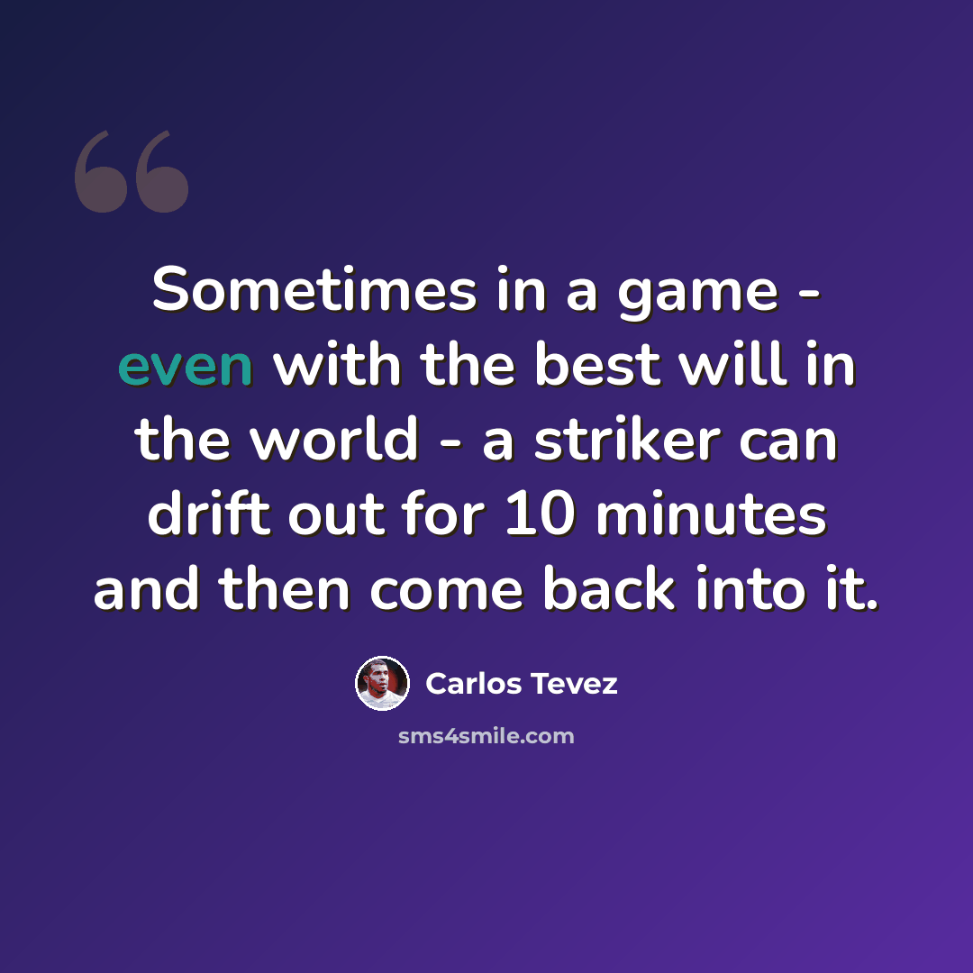 “Sometimes in a game - even with the best will in the world - a striker can drift out for 10 minutes and then come back into it.” quote by Carlos Tevez
