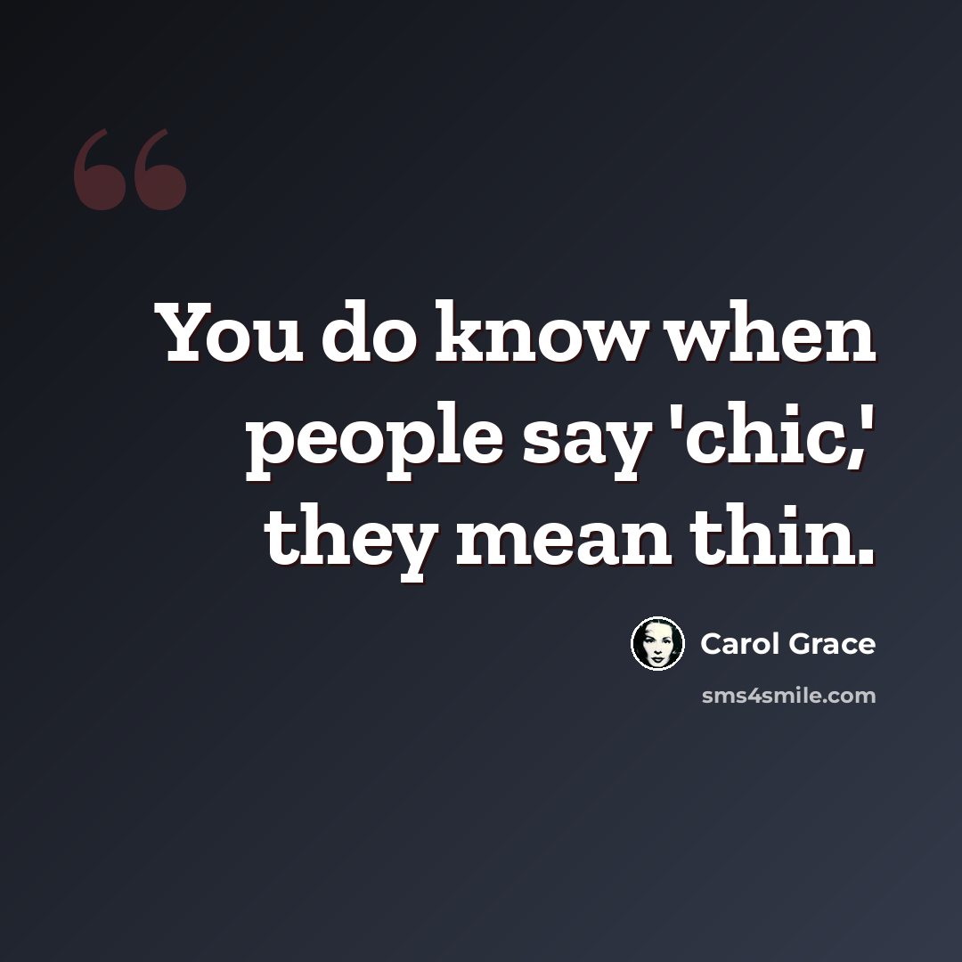 “You do know when people say 'chic,' they mean thin.” quote by Carol Grace