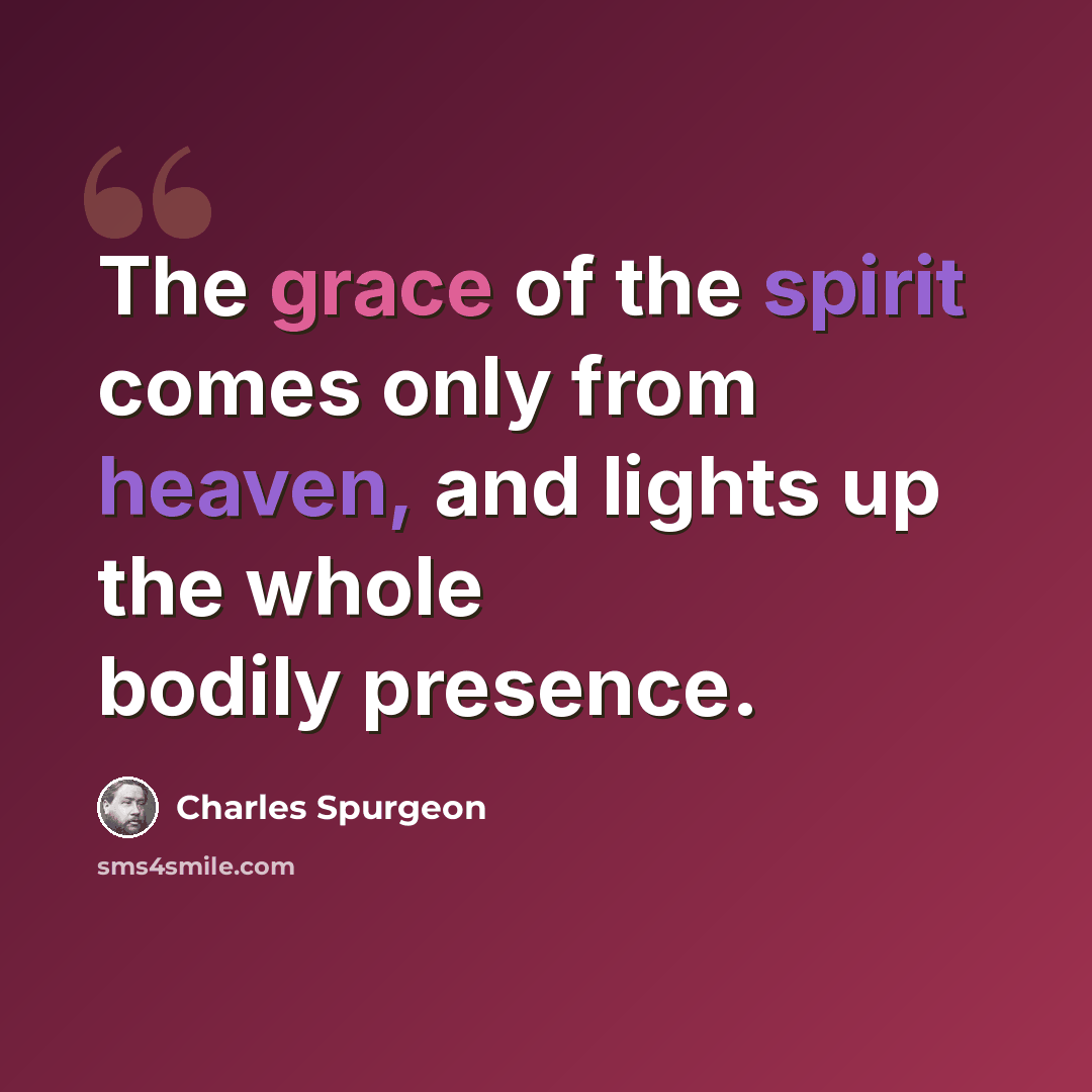 “The grace of the spirit comes only from heaven, and lights up the whole bodily presence.” quote by Charles Spurgeon
