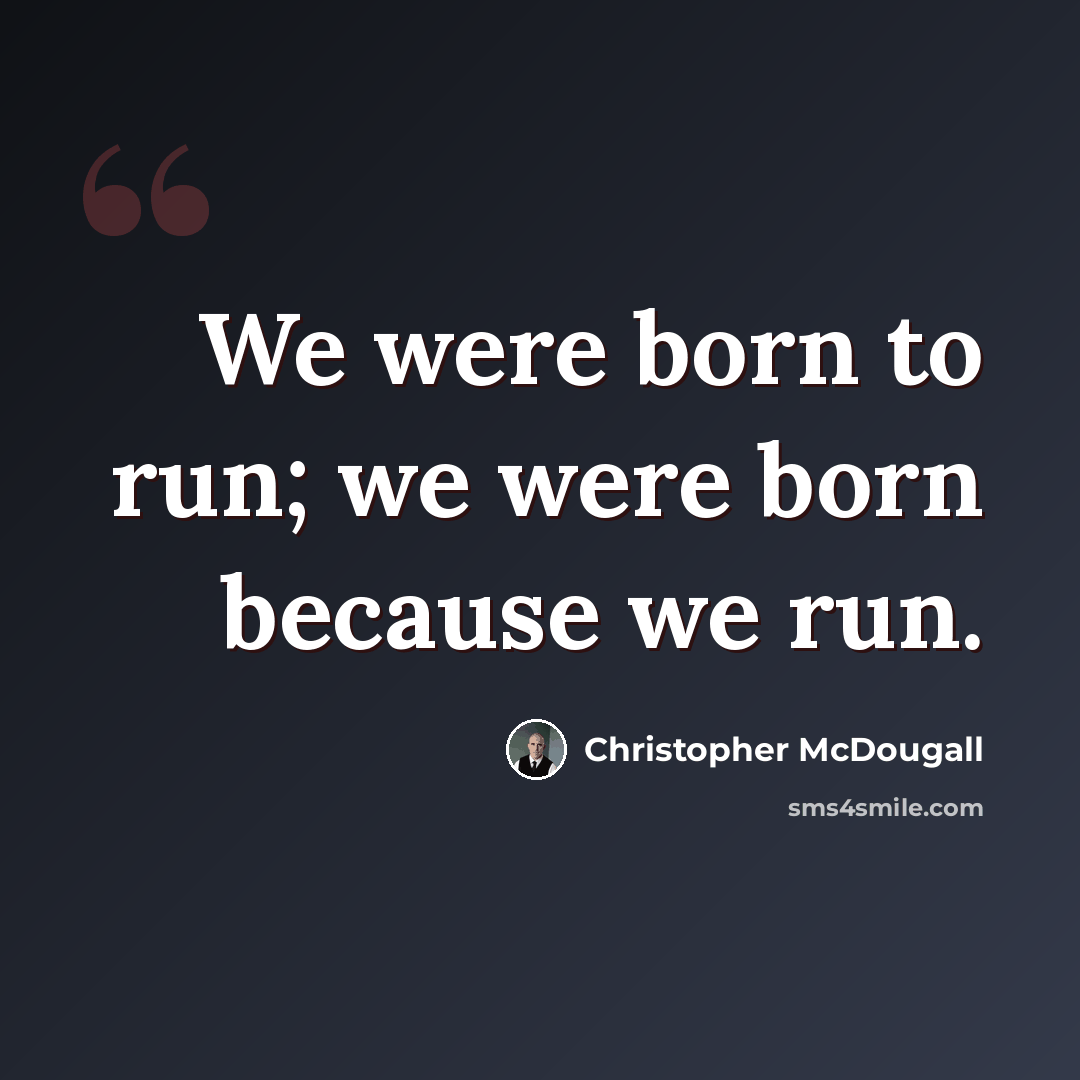“We were born to run; we were born because we run.” quote by Christopher McDougall
