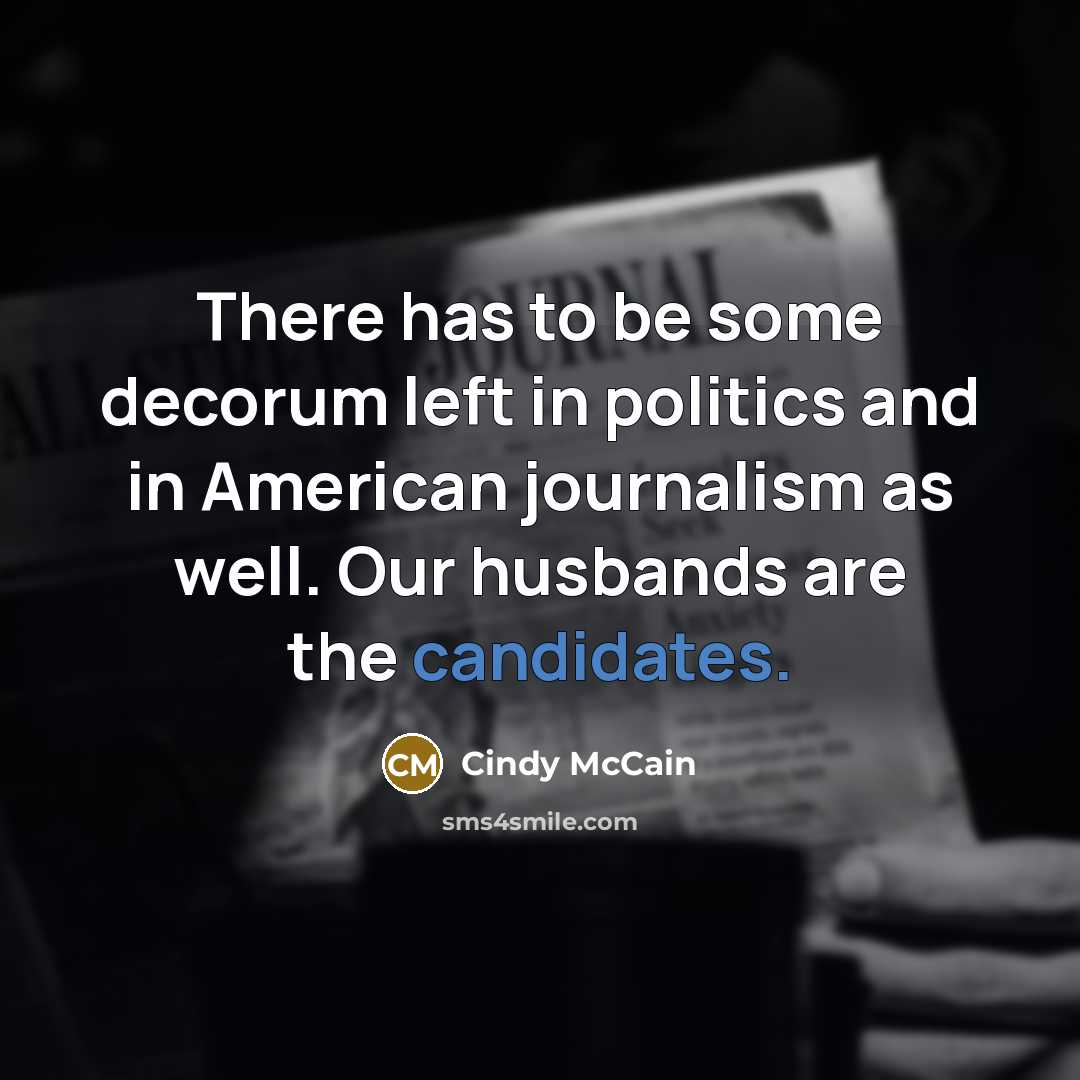 “There has to be some decorum left in politics and in American journalism as well. Our husbands are the candidates.” quote by Cindy McCain