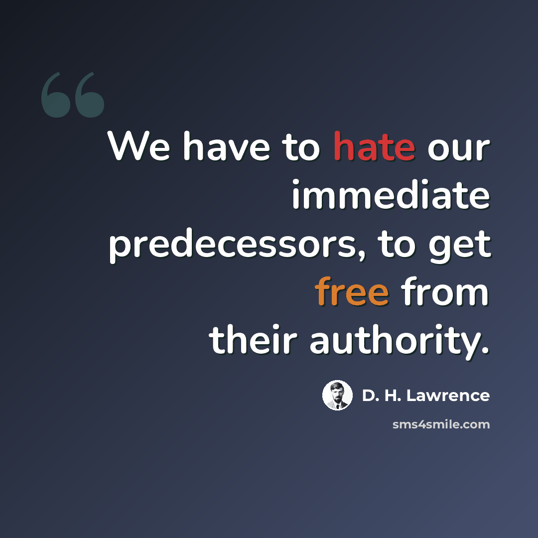 “We have to hate our immediate predecessors, to get free from their authority.” quote by D. H. Lawrence