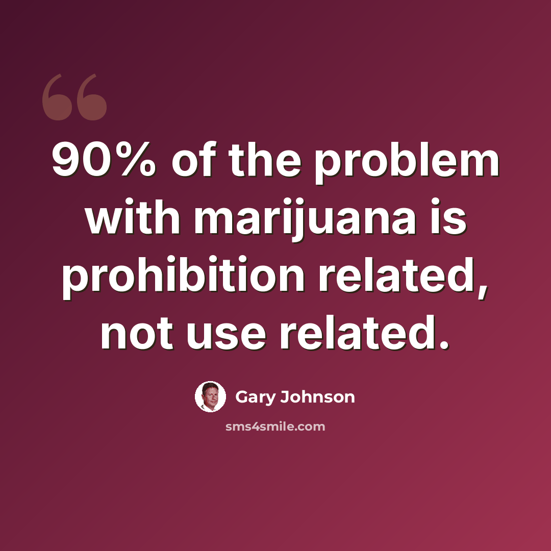“90% of the problem with marijuana is prohibition related, not use related.” quote by Gary Johnson