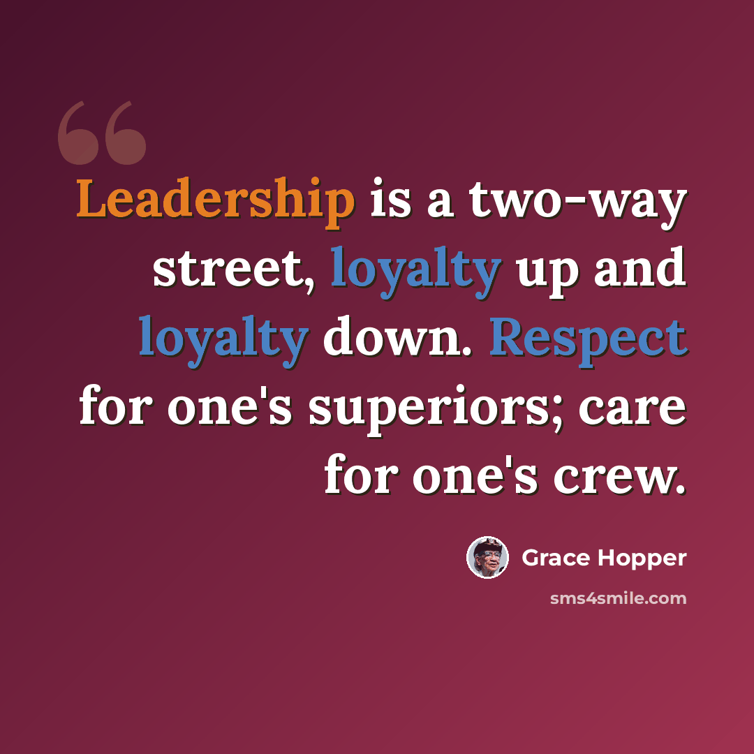 “Leadership is a two-way street, loyalty up and loyalty down. Respect for one's superiors; care for one's crew.” quote by Grace Hopper