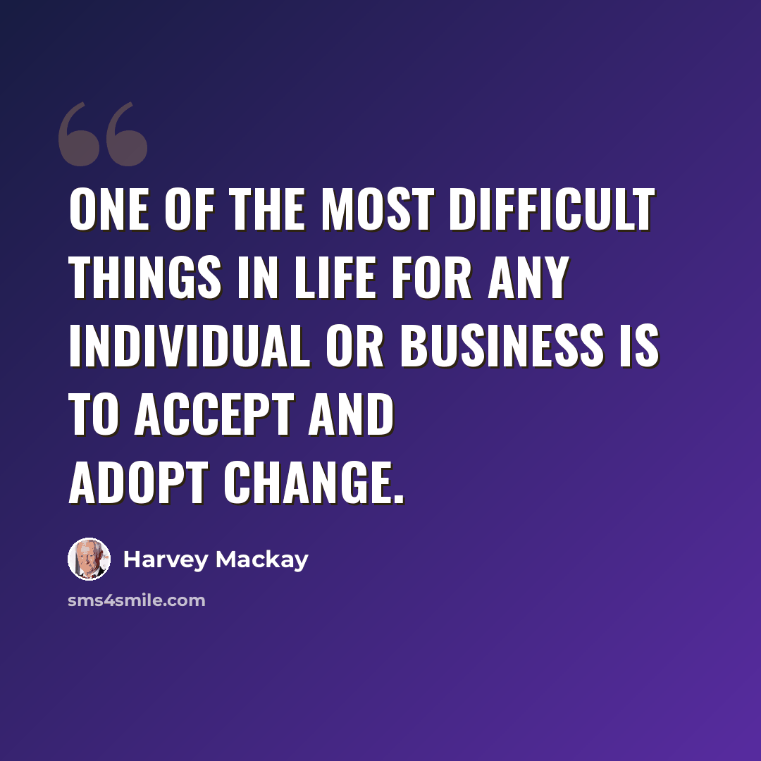 “One of the most difficult things in life for any individual or business is to accept and adopt change.” quote by Harvey Mackay