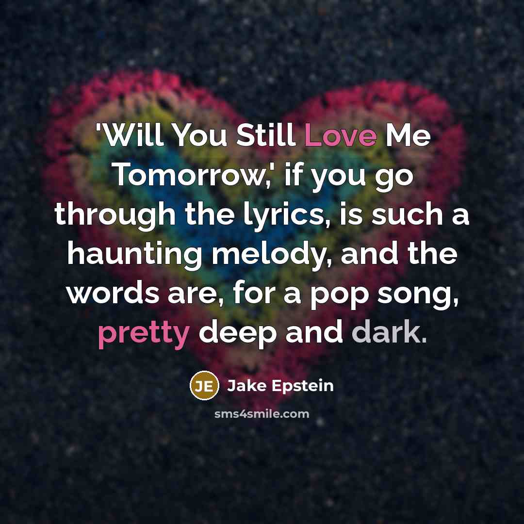 “'Will You Still Love Me Tomorrow,' if you go through the lyrics, is such a haunting melody, and the words are, for a pop song, pretty deep and dark.” quote by Jake Epstein