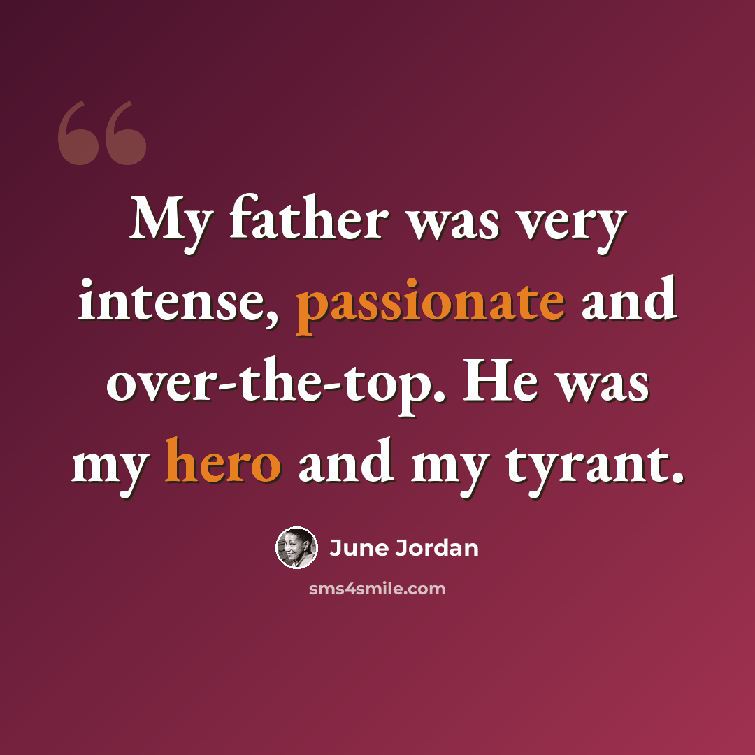 “My father was very intense, passionate and over-the-top. He was my hero and my tyrant.” quote by June Jordan
