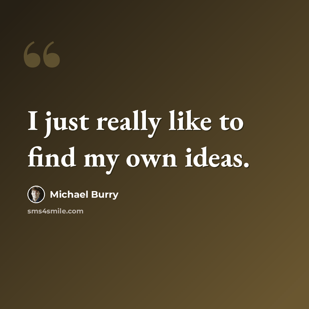 “I just really like to find my own ideas.” quote by Michael Burry