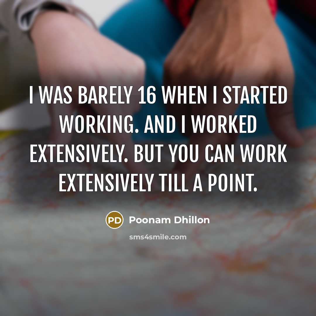 “I was barely 16 when I started working. And I worked extensively. But you can work extensively till a point.” quote by Poonam Dhillon