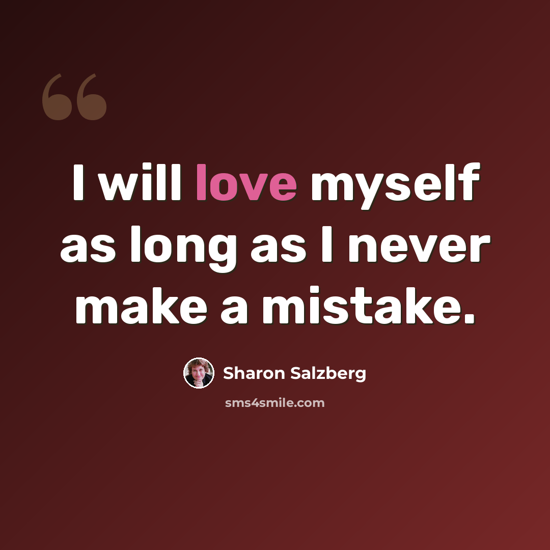 “I will love myself as long as I never make a mistake.” quote by Sharon Salzberg