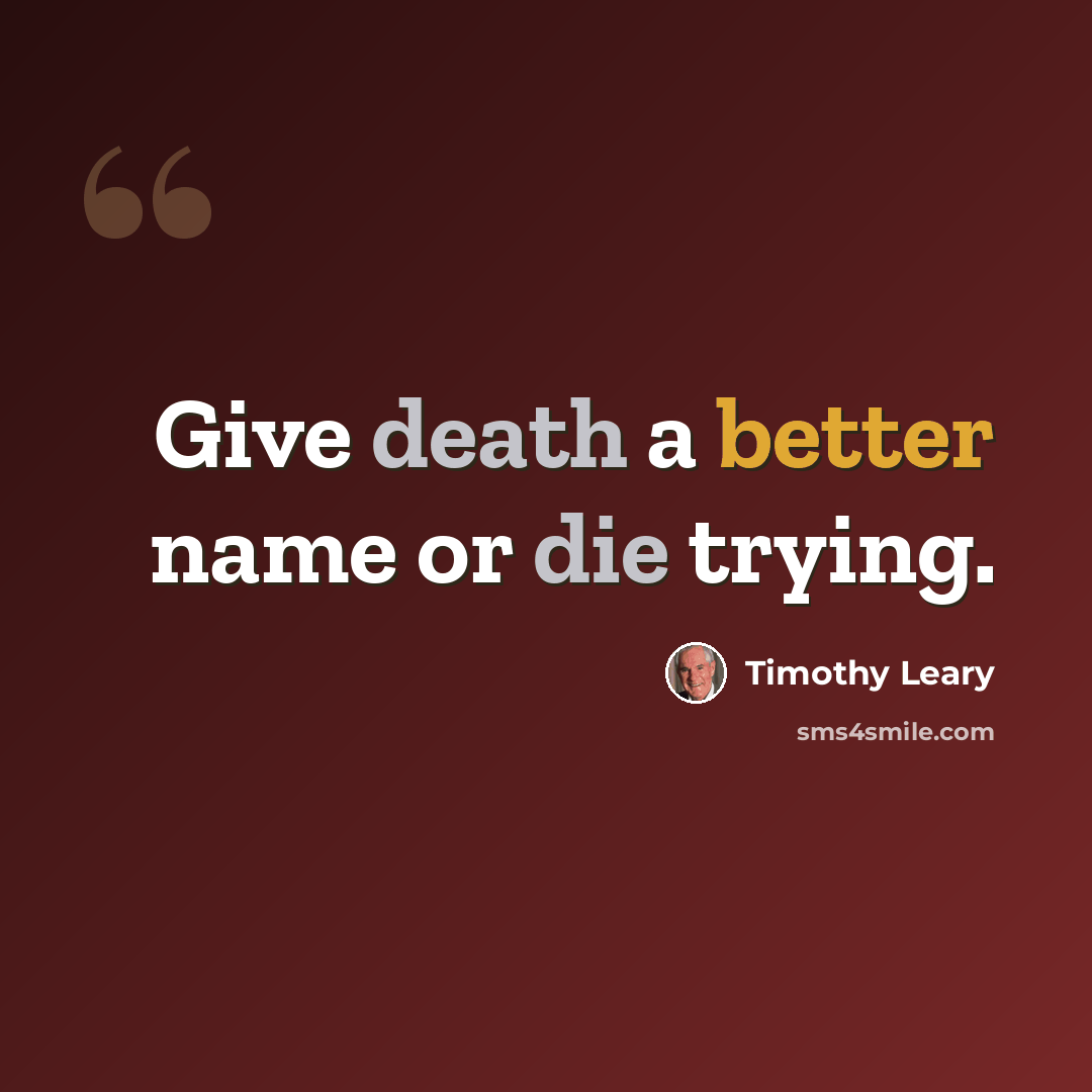 “Give death a better name or die trying.” quote by Timothy Leary
