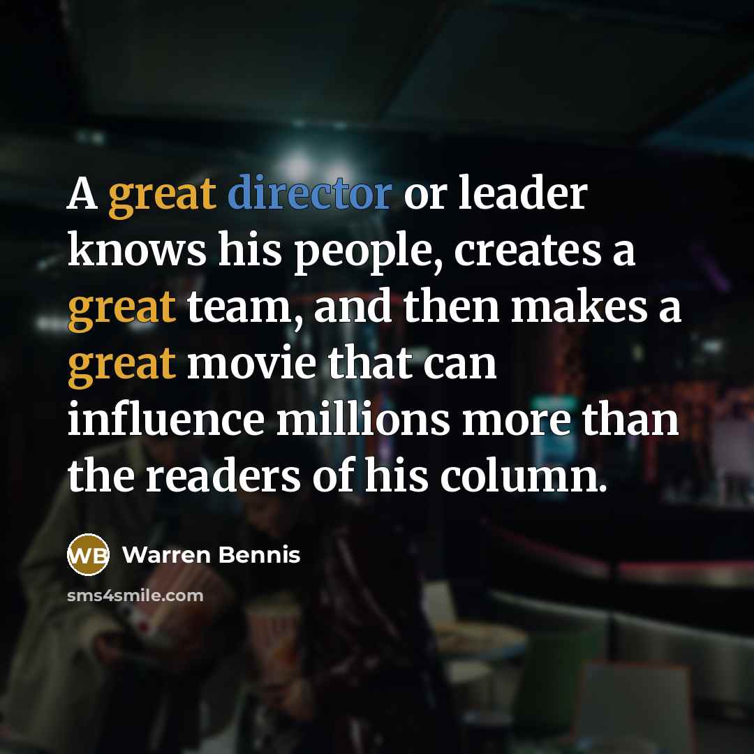 “A great director or leader knows his people, creates a great team, and then makes a great movie that can influence millions more than the readers of his column.” quote by Warren Bennis