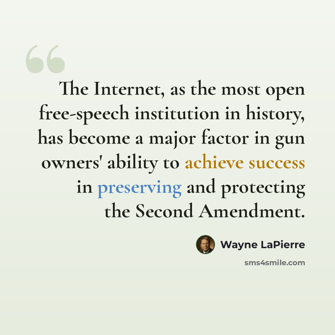 “The Internet, as the most open free-speech institution in history, has become a major factor in gun owners' ability to achieve success in preserving and protecting the Second Amendment.” quote by Wayne LaPierre