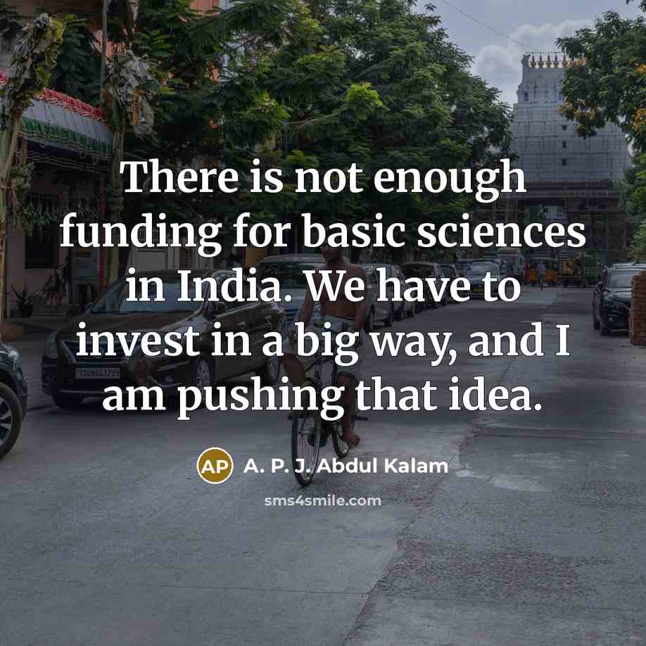 “There is not enough funding for basic sciences in India. We have to invest in a big way, and I am pushing that idea.” quote by A. P. J. Abdul Kalam
