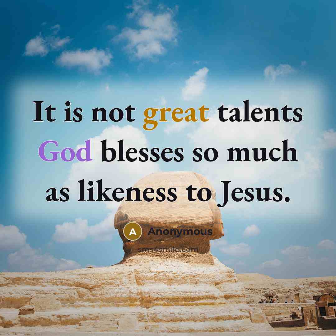 “It is not great talents God blesses so much as likeness to Jesus.” quote by Anonymous