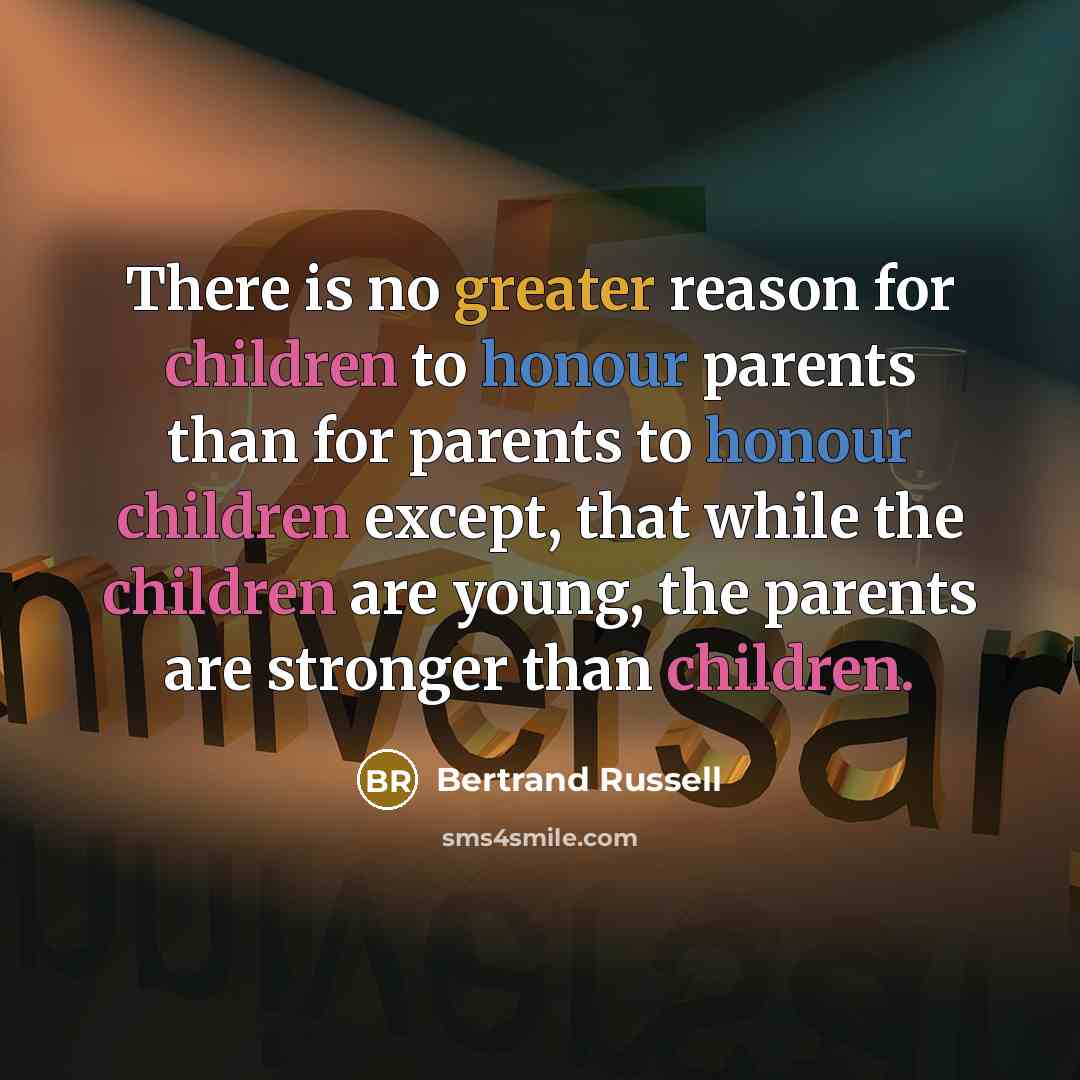 “There is no greater reason for children to honour parents than for parents to honour children except, that while the children are young, the parents are stronger than children.” quote by Bertrand Russell