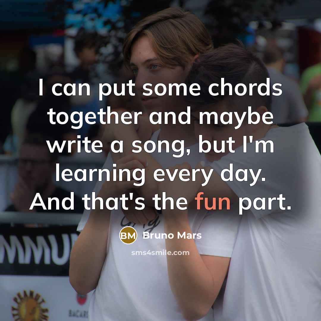 “I can put some chords together and maybe write a song, but I'm learning every day. And that's the fun part.” quote by Bruno Mars