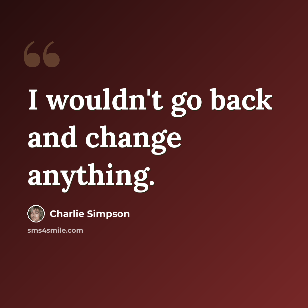 “I wouldn't go back and change anything.” quote by Charlie Simpson