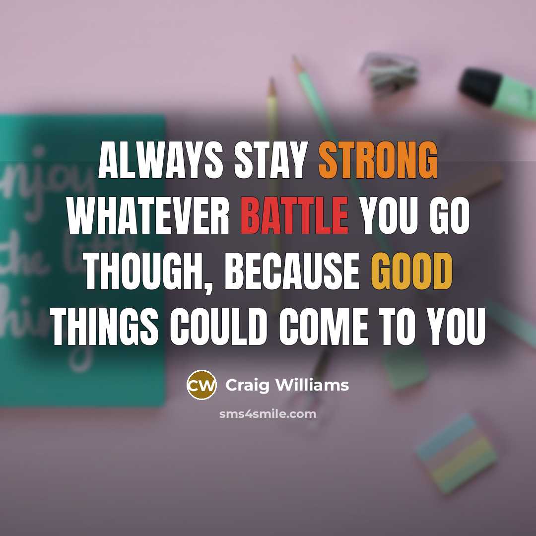 “Always stay strong whatever battle you go though, because good things could come to you” quote by Craig Williams