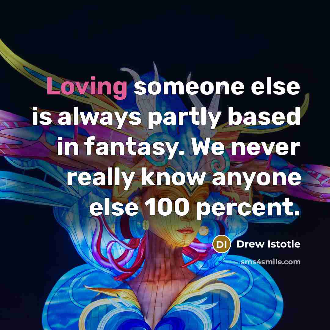 “Loving someone else is always partly based in fantasy. We never really know anyone else 100 percent.” quote by Drew Istotle