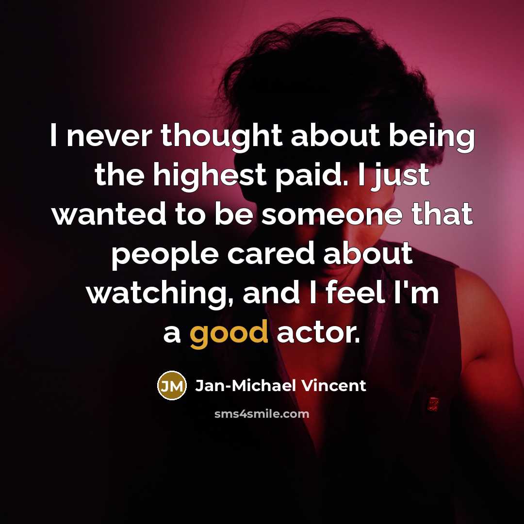 “I never thought about being the highest paid. I just wanted to be someone that people cared about watching, and I feel I'm a good actor.” quote by Jan-Michael Vincent