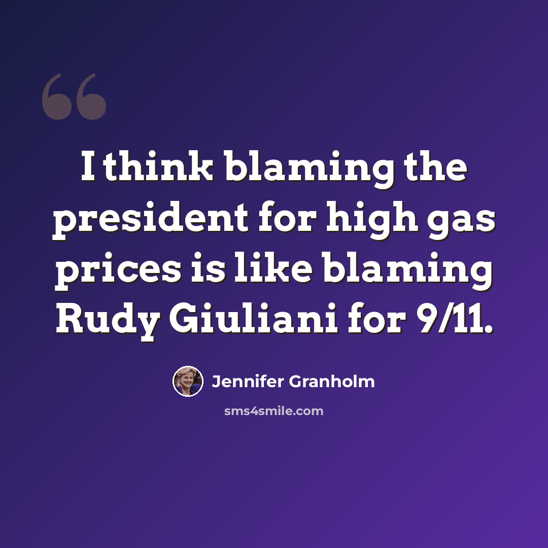 “I think blaming the president for high gas prices is like blaming Rudy Giuliani for 9/11.” quote by Jennifer Granholm