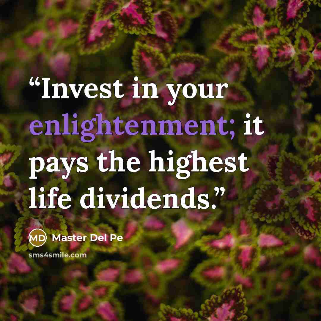 “Invest in your enlightenment; it pays the highest life dividends.” quote by Master Del Pe