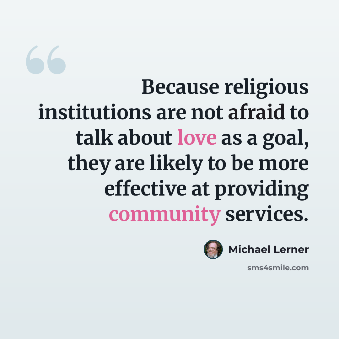 “Because religious institutions are not afraid to talk about love as a goal, they are likely to be more effective at providing community services.” quote by Michael Lerner