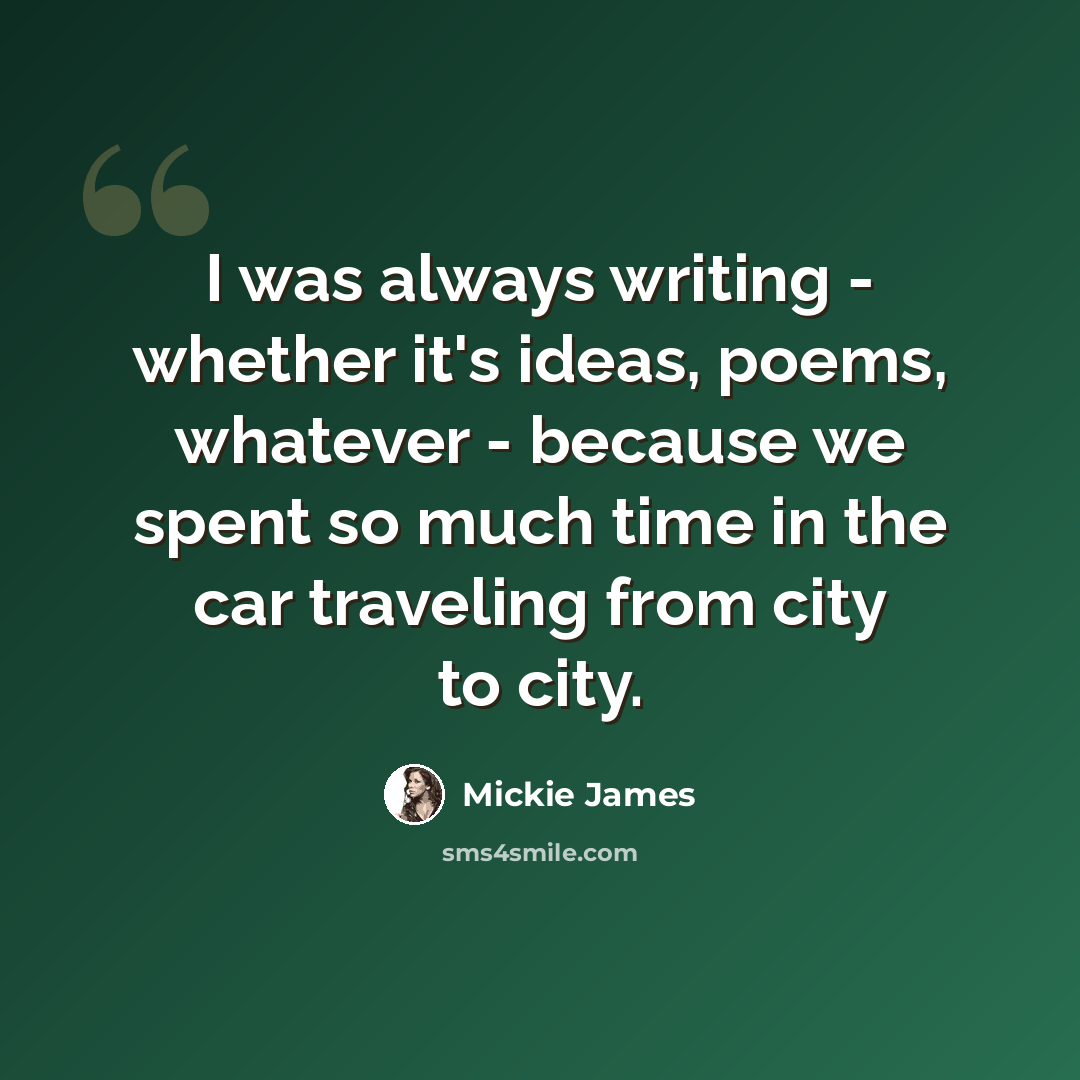 “I was always writing - whether it's ideas, poems, whatever - because we spent so much time in the car traveling from city to city.” quote by Mickie James