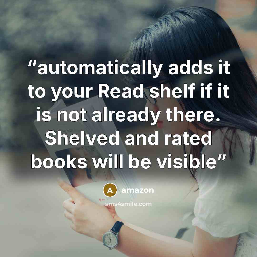 “automatically adds it to your Read shelf if it is not already there. Shelved and rated books will be visible” quote by amazon