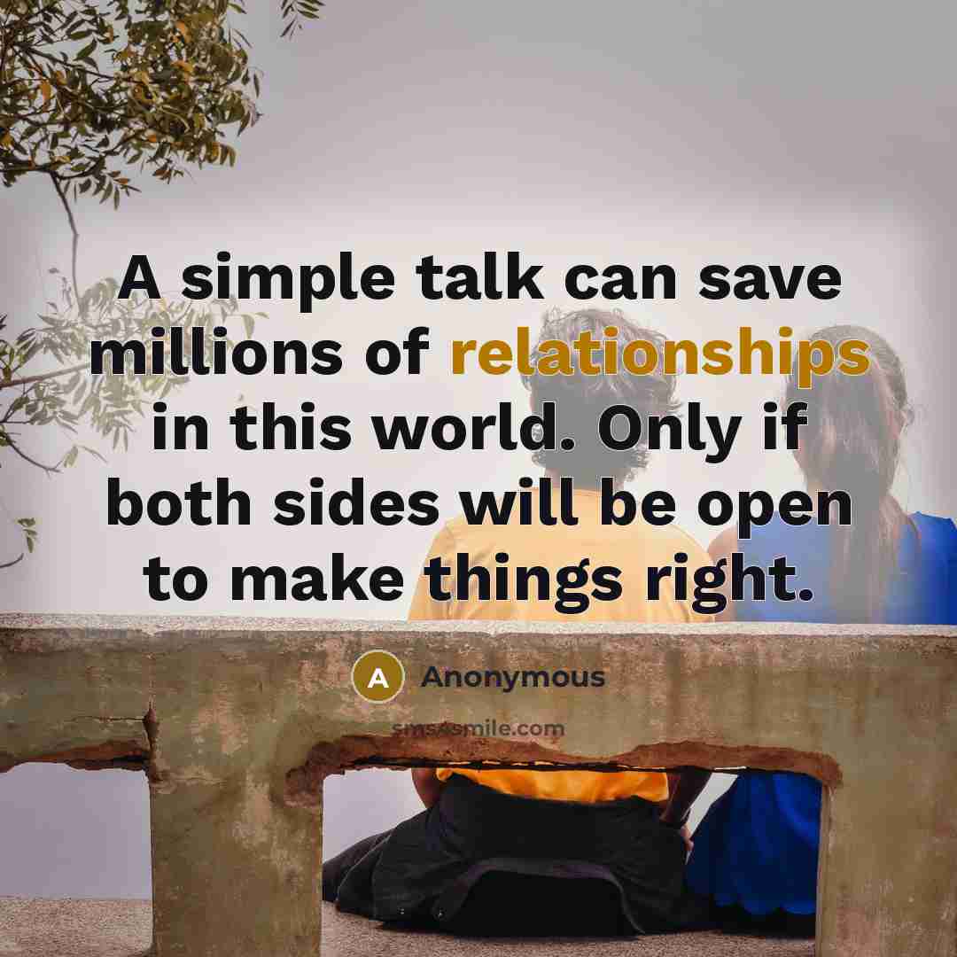“A simple talk can save millions of relationships in this world. Only if both sides will be open to make things right.” quote by Anonymous