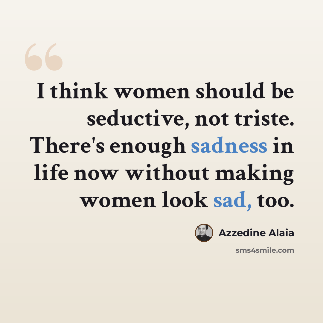 “I think women should be seductive, not triste. There's enough sadness in life now without making women look sad, too.” quote by Azzedine Alaia