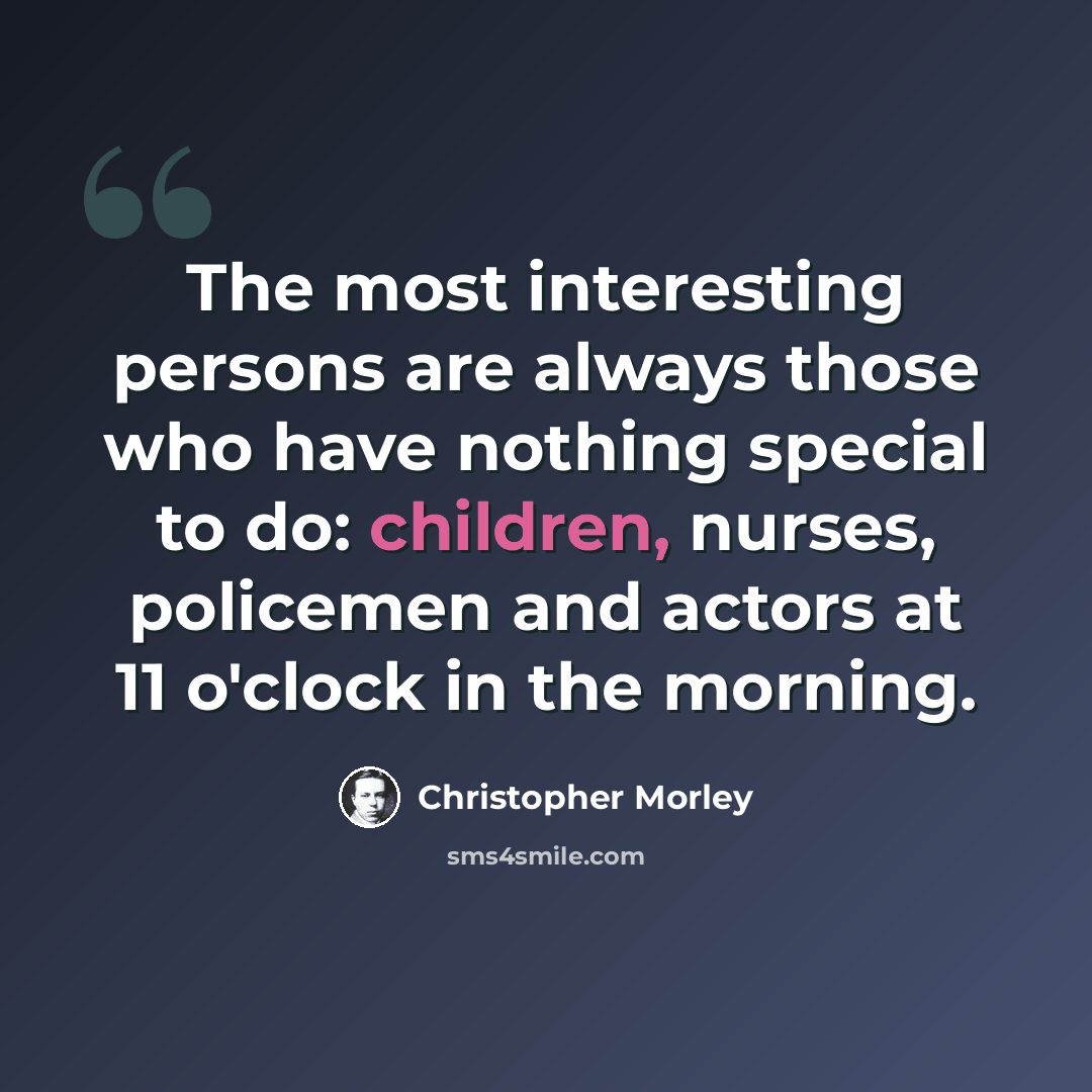“The most interesting persons are always those who have nothing special to do: children, nurses, policemen and actors at 11 o'clock in the morning.” quote by Christopher Morley