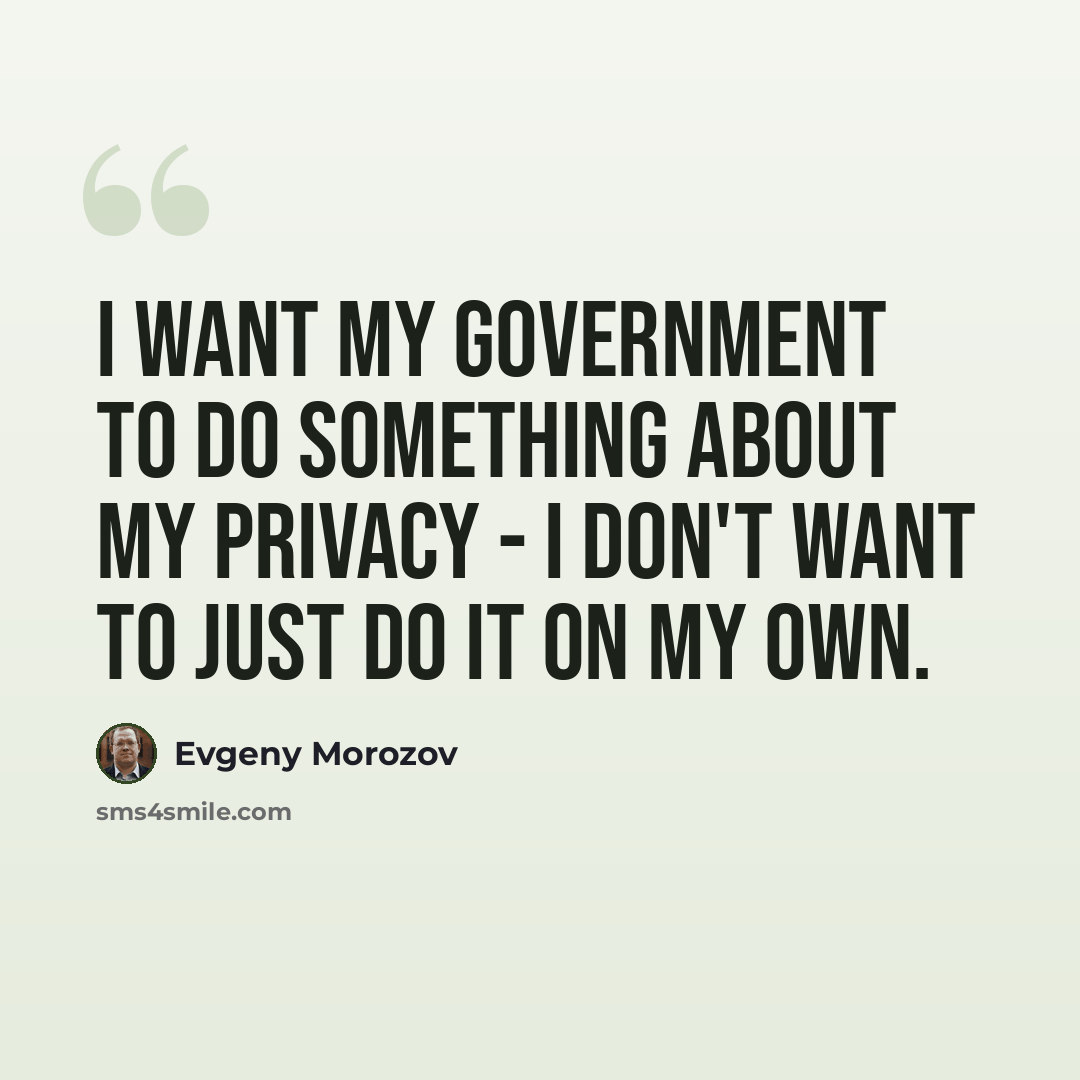 “I want my government to do something about my privacy - I don't want to just do it on my own.” quote by Evgeny Morozov