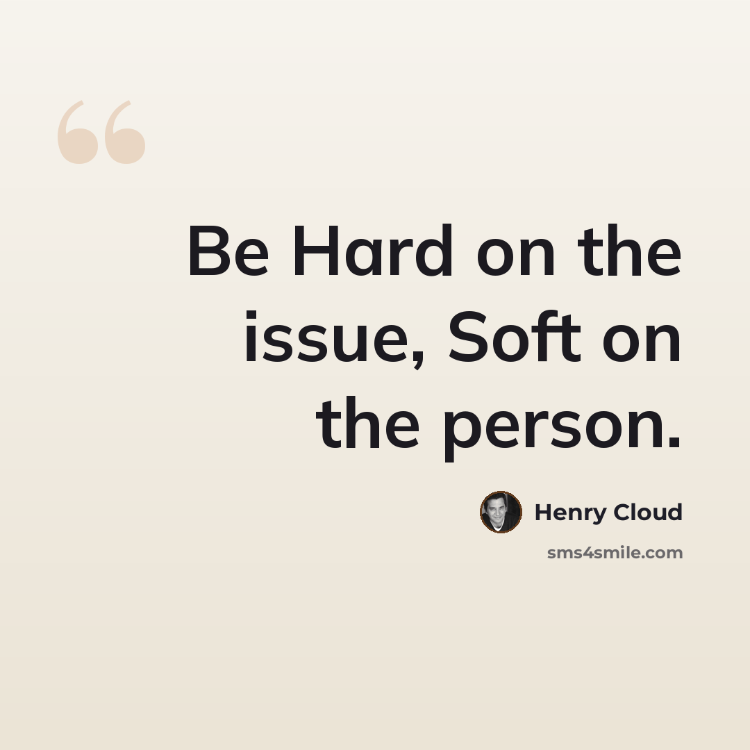 “Be Hard on the issue, Soft on the person.” quote by Henry Cloud