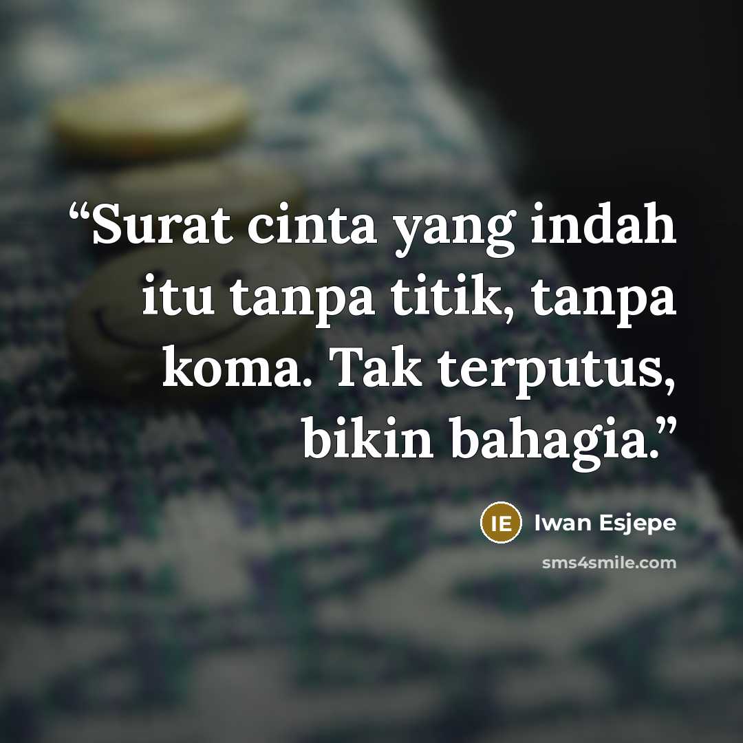 “Surat cinta yang indah itu tanpa titik, tanpa koma. Tak terputus, bikin bahagia.” quote by Iwan Esjepe
