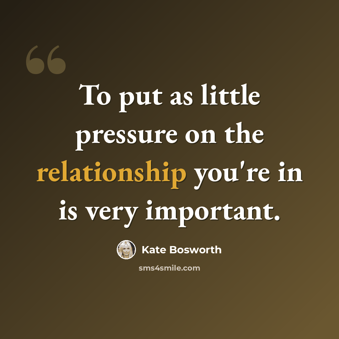 “To put as little pressure on the relationship you're in is very important.” quote by Kate Bosworth