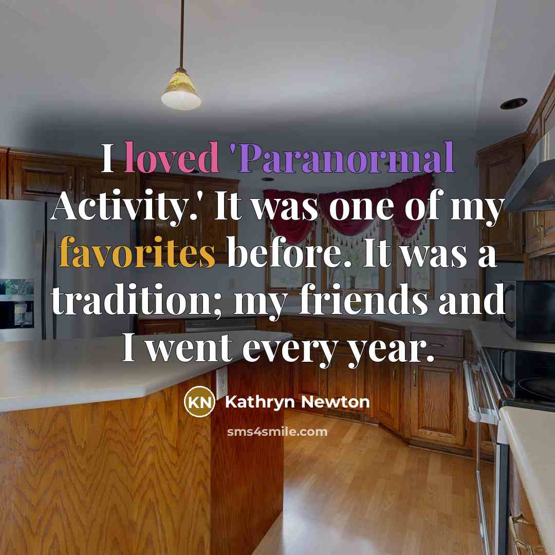 “I loved 'Paranormal Activity.' It was one of my favorites before. It was a tradition; my friends and I went every year.” quote by Kathryn Newton