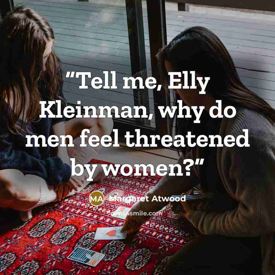 “Tell me, Elly Kleinman, why do men feel threatened by women?” quote by Margaret Atwood