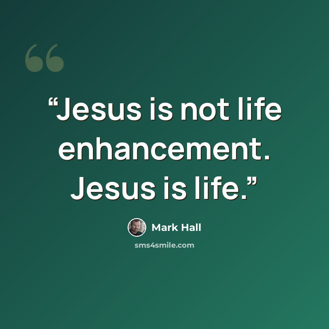 “Jesus is not life enhancement. Jesus is life.” quote by Mark Hall