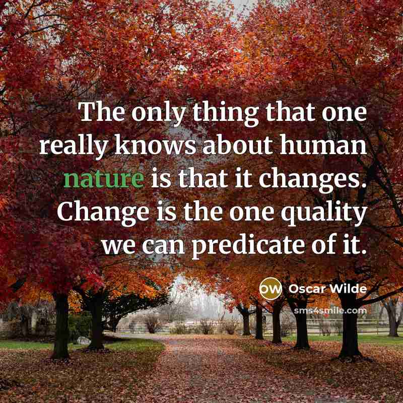 “The only thing that one really knows about human nature is that it changes. Change is the one quality we can predicate of it.” quote by Oscar Wilde