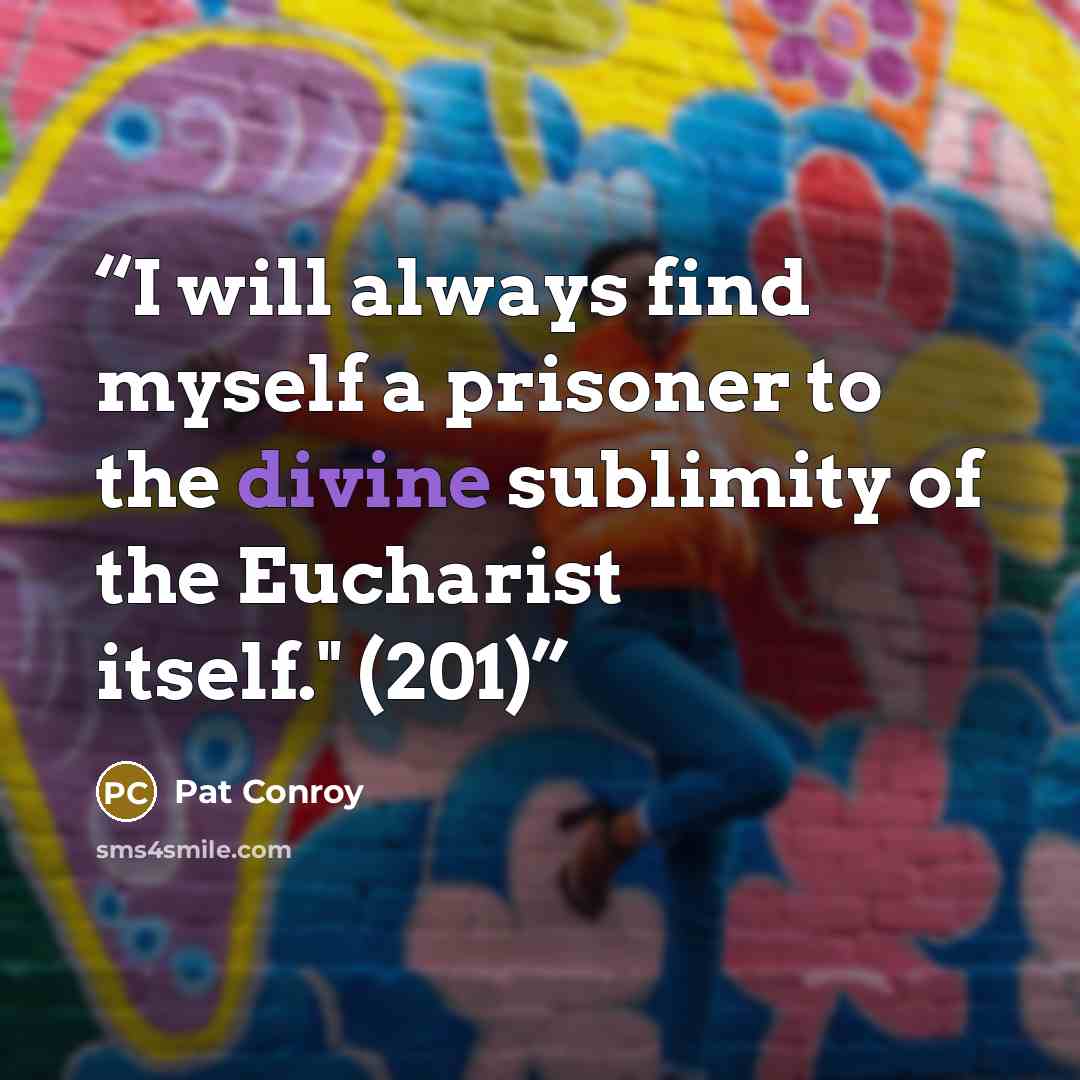 “I will always find myself a prisoner to the divine sublimity of the Eucharist itself." (201)” quote by Pat Conroy