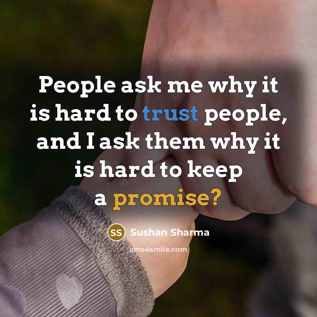 “People ask me why it is hard to trust people, and I ask them why it is hard to keep a promise?” quote by Sushan Sharma