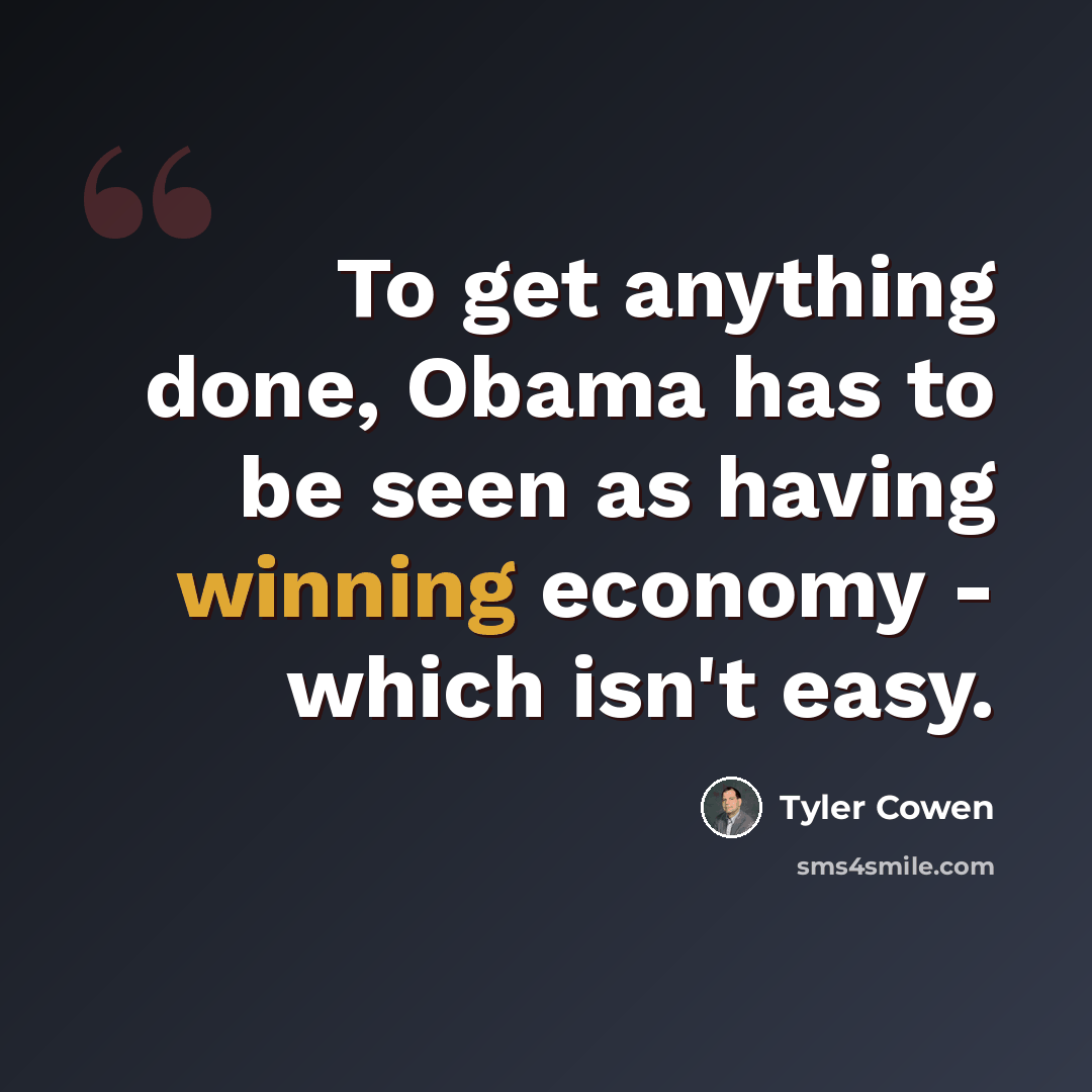 “To get anything done, Obama has to be seen as having winning economy - which isn't easy.” quote by Tyler Cowen