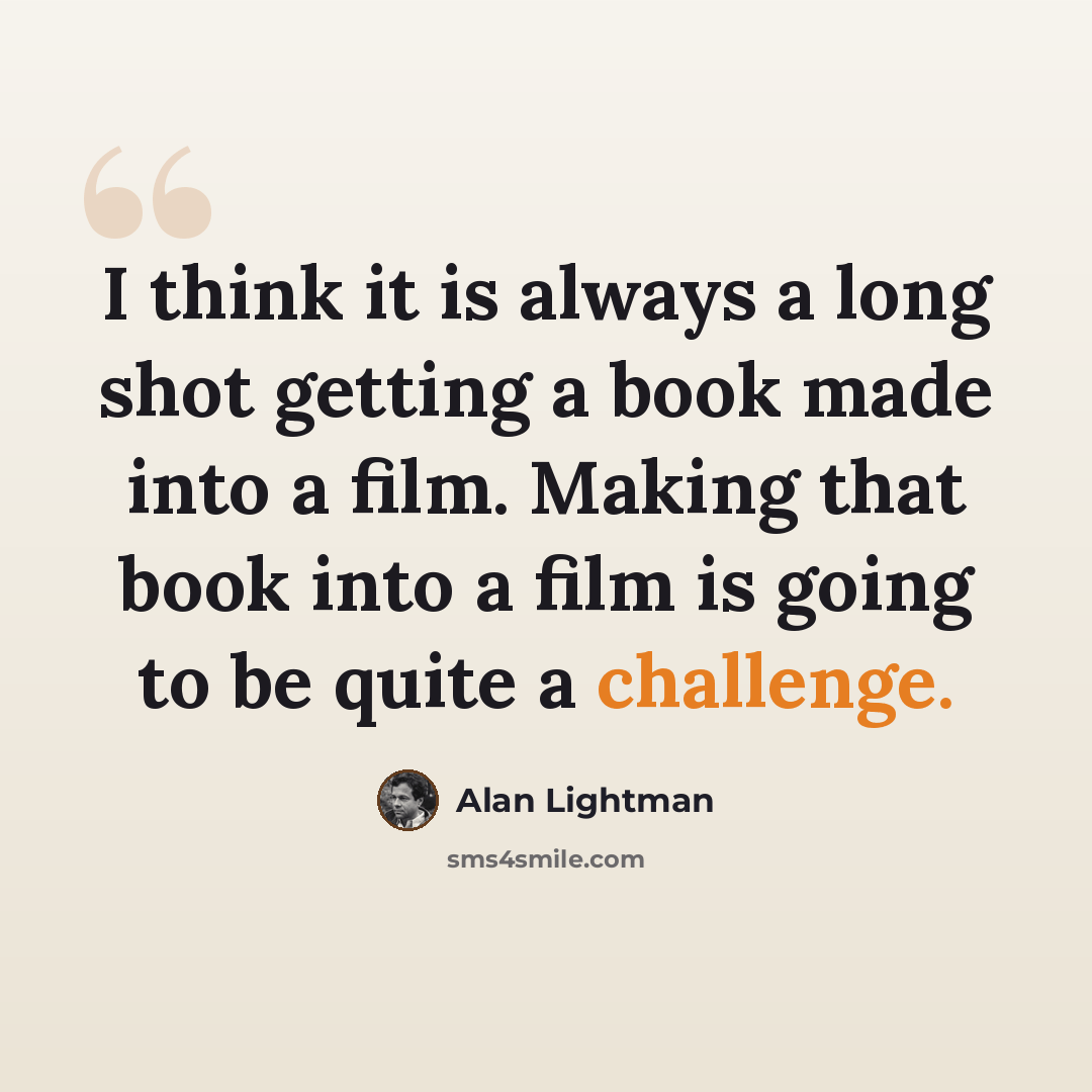 “I think it is always a long shot getting a book made into a film. Making that book into a film is going to be quite a challenge.” quote by Alan Lightman