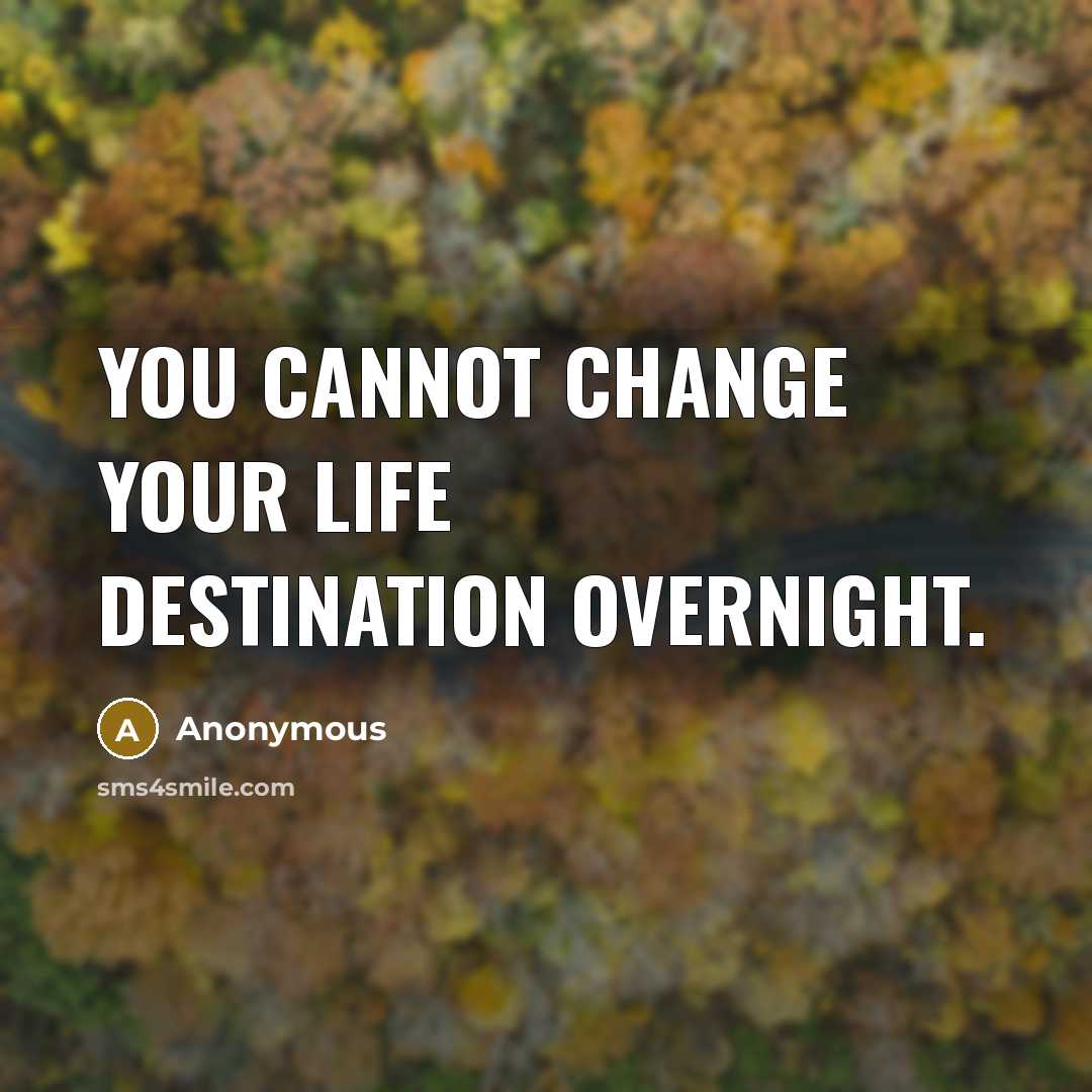 “You cannot change your life destination overnight.” quote by Anonymous