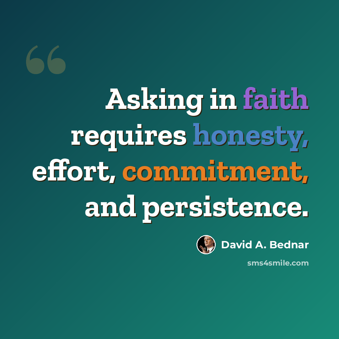 “Asking in faith requires honesty, effort, commitment, and persistence.” quote by David A. Bednar