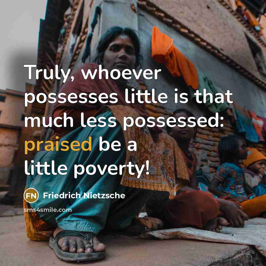 “Truly, whoever possesses little is that much less possessed: praised be a little poverty!” quote by Friedrich Nietzsche