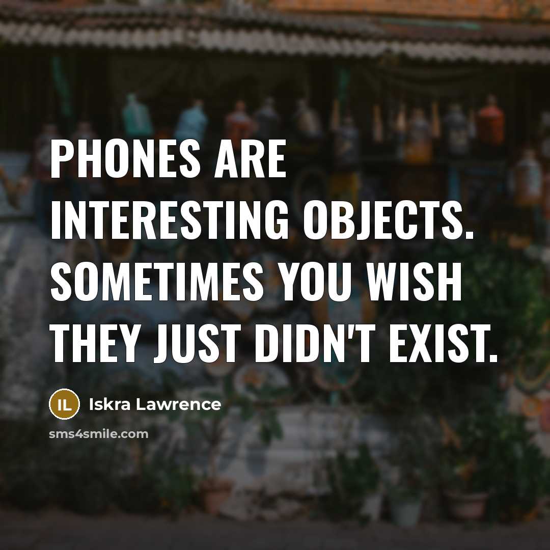 “Phones are interesting objects. Sometimes you wish they just didn't exist.” quote by Iskra Lawrence